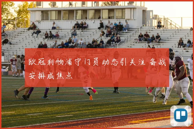 欧冠利物浦守门员动态引关注 备战安排成焦点