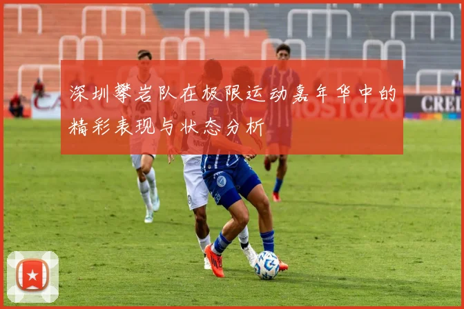 深圳攀岩队在极限运动嘉年华中的精彩表现与状态分析