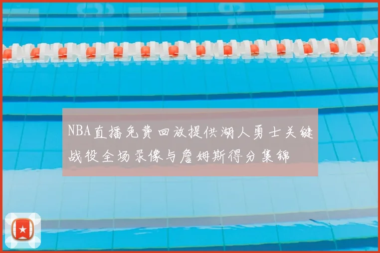 NBA直播免费回放提供湖人勇士关键战役全场录像与詹姆斯得分集锦