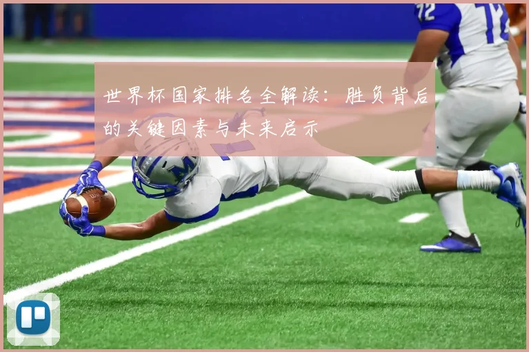 世界杯国家排名全解读：胜负背后的关键因素与未来启示