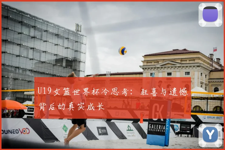 U19女篮世界杯冷思考：狂喜与遗憾背后的真实成长