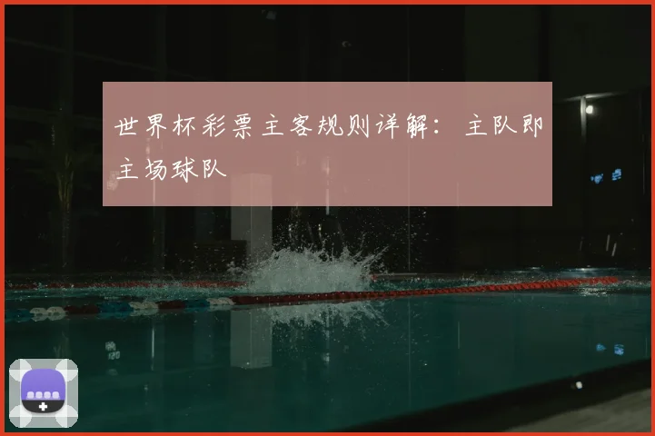 世界杯彩票主客规则详解：主队即主场球队