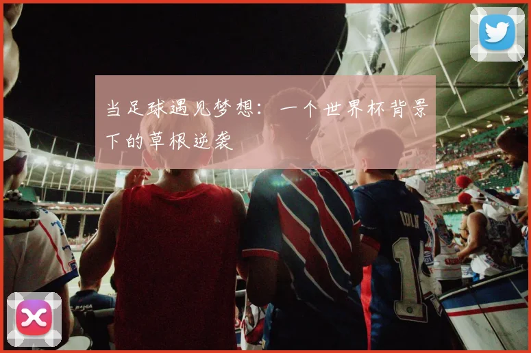 当足球遇见梦想：一个世界杯背景下的草根逆袭