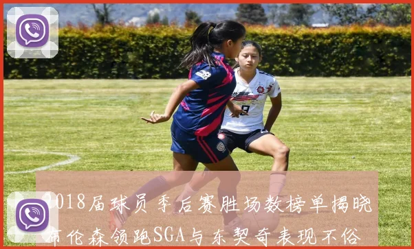 2018届球员季后赛胜场数榜单揭晓布伦森领跑SGA与东契奇表现不俗