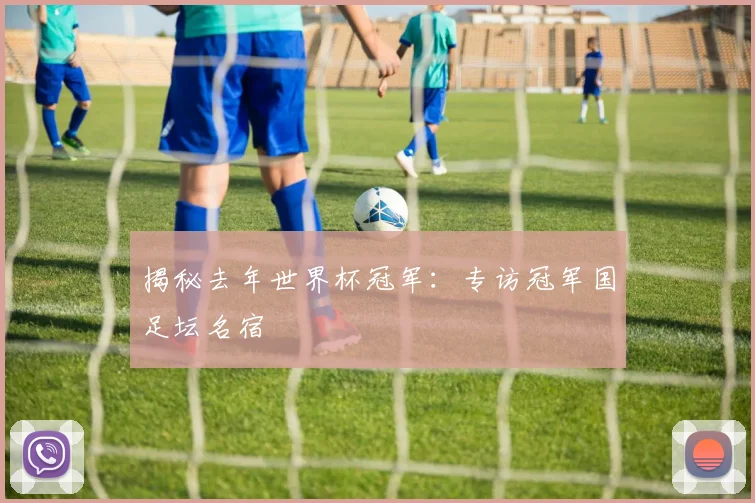 揭秘去年世界杯冠军：专访冠军国足坛名宿