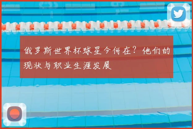 俄罗斯世界杯球星今何在？他们的现状与职业生涯发展