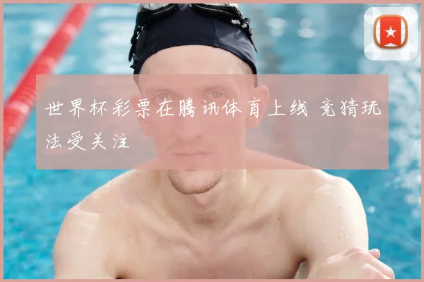 世界杯彩票在腾讯体育上线 竞猜玩法受关注