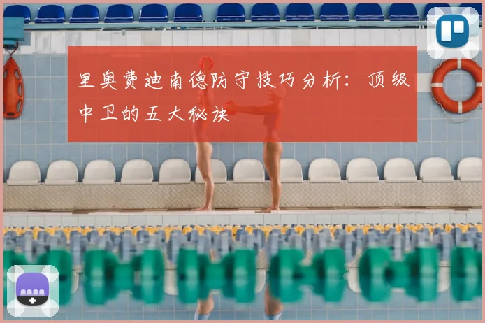 里奥费迪南德防守技巧分析：顶级中卫的五大秘诀