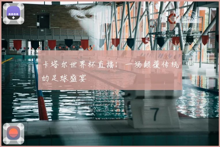 卡塔尔世界杯直播:一场颠覆传统的足球盛宴