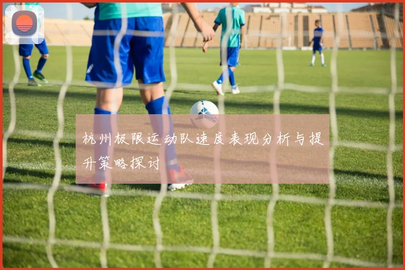 杭州极限运动队速度表现分析与提升策略探讨