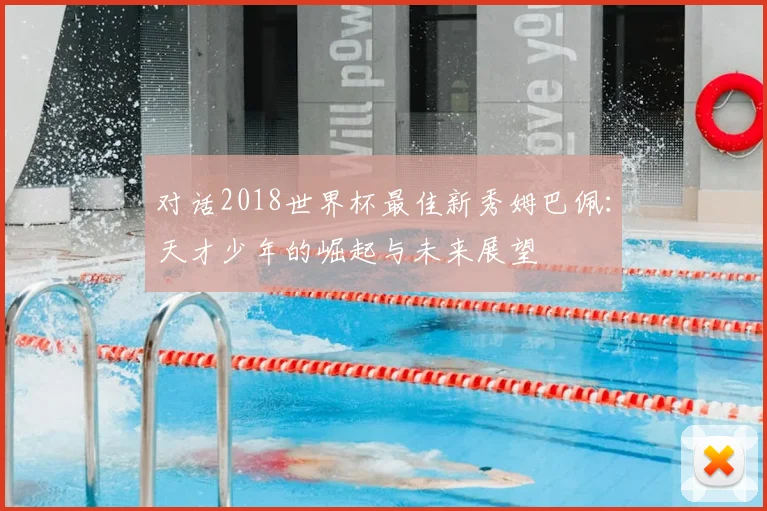 对话2018世界杯最佳新秀姆巴佩：天才少年的崛起与未来展望